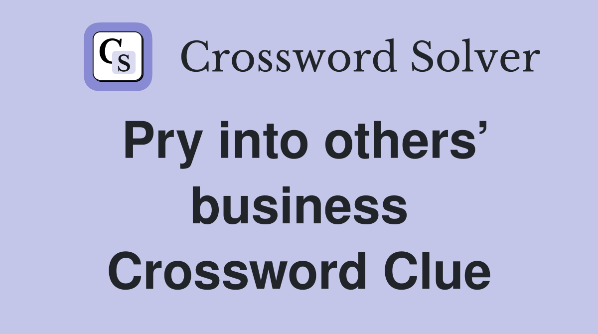 Pry into others’ business Crossword Clue