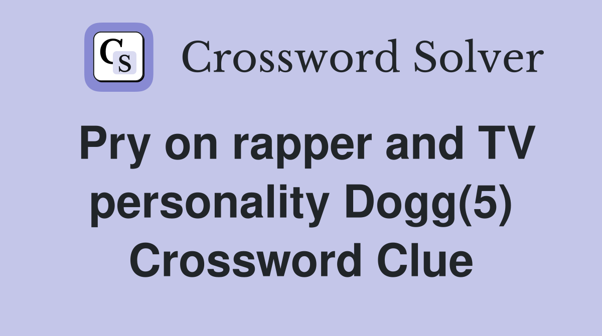 Pry on rapper and TV personality Dogg(5) Crossword Clue