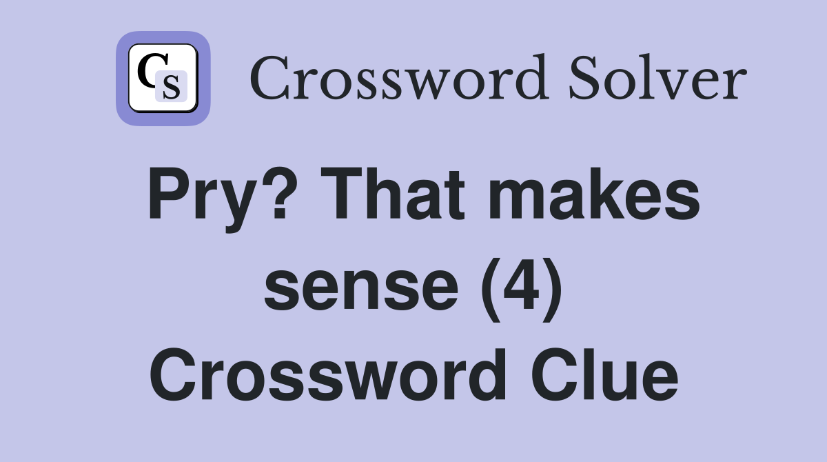 Pry? That makes sense (4) Crossword Clue