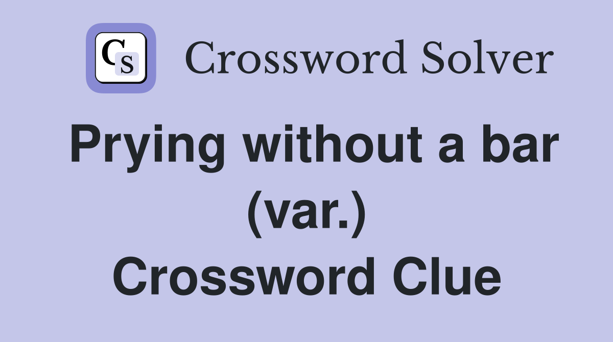 Prying without a bar (var.) Crossword Clue
