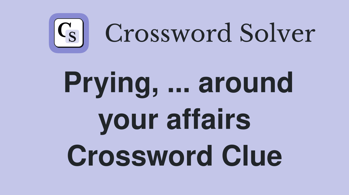 Prying, ... around your affairs Crossword Clue