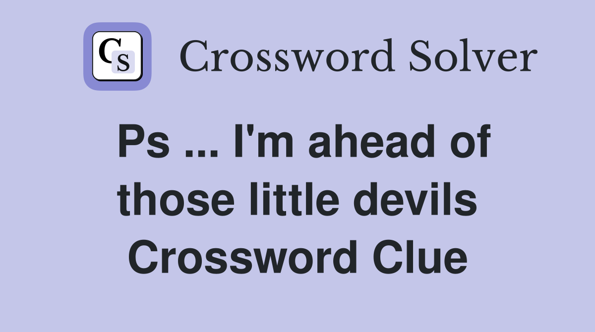 Ps ... I'm ahead of those little devils Crossword Clue