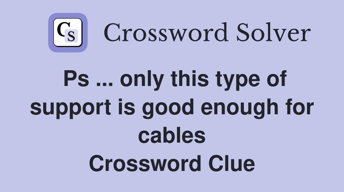 Ps ... only this type of support is good enough for cables Crossword Clue