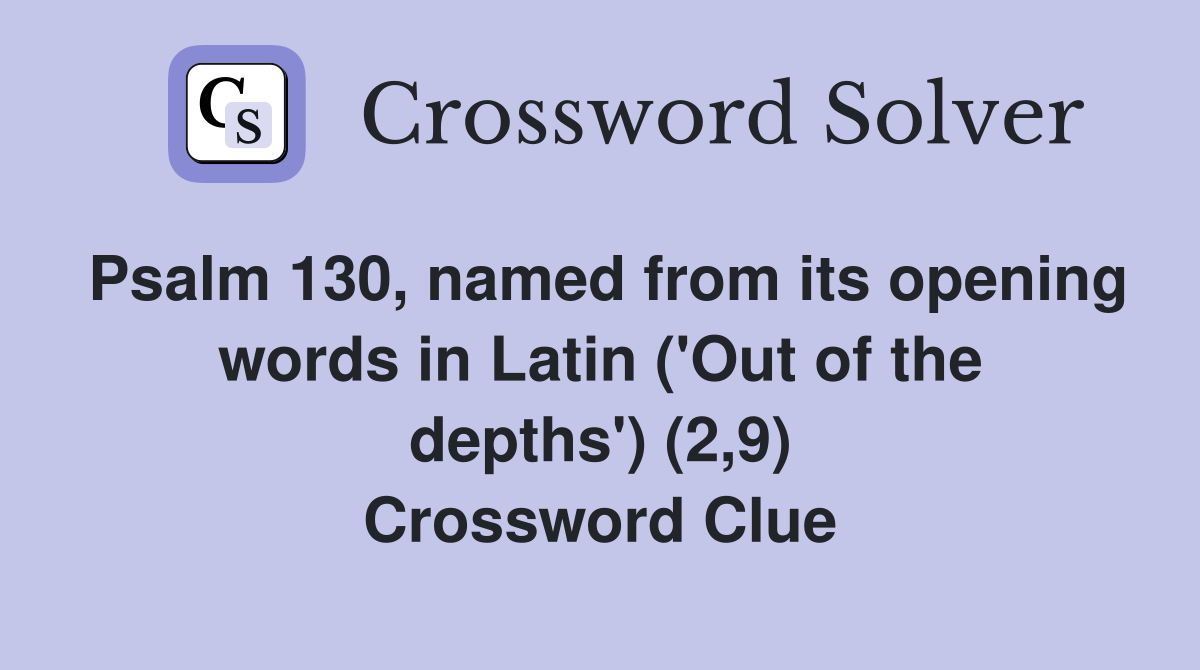 Psalm 130, named from its opening words in Latin ('Out of the depths') (2,9) Crossword Clue