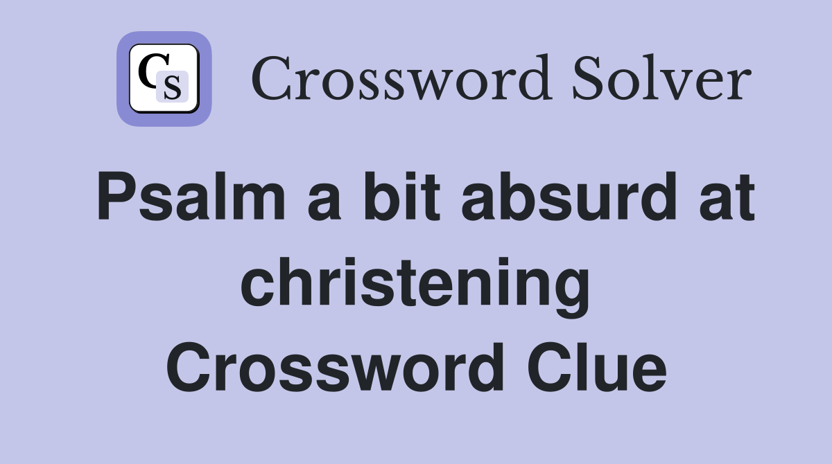 Psalm a bit absurd at christening Crossword Clue