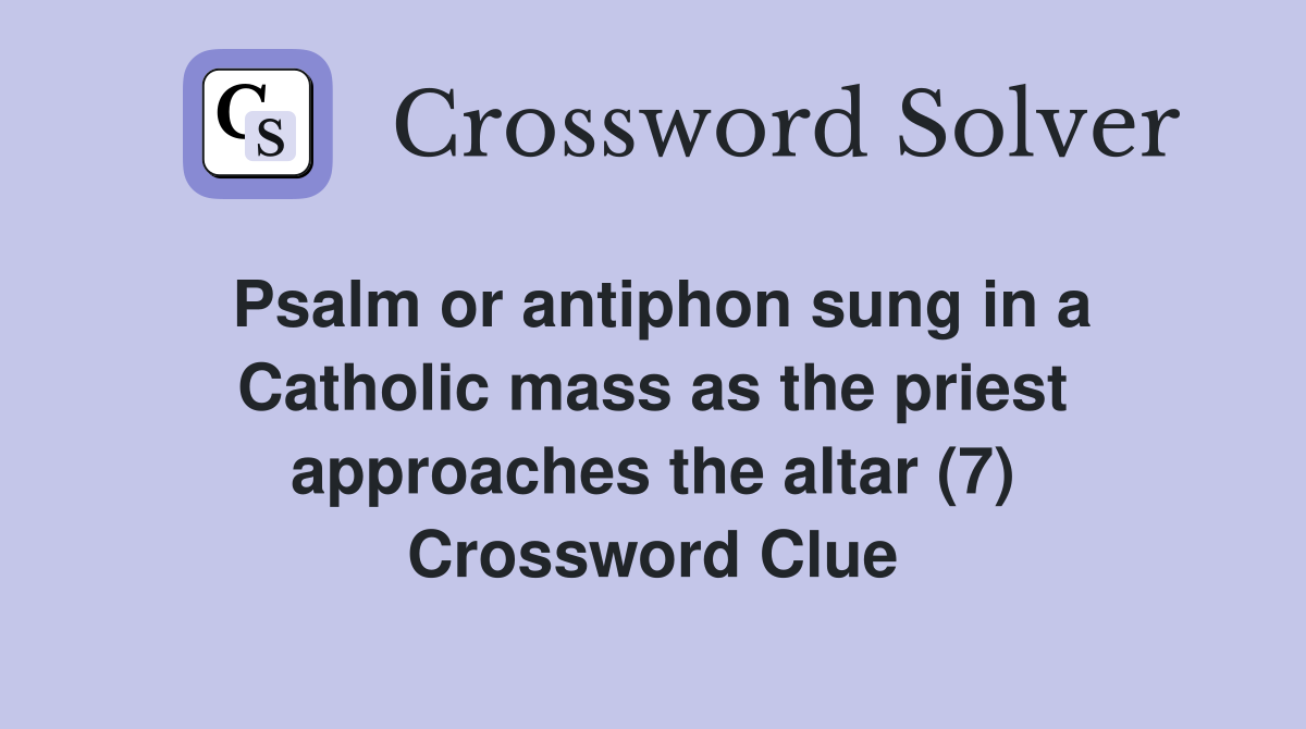 Psalm or antiphon sung in a Catholic mass as the priest approaches the altar (7) Crossword Clue