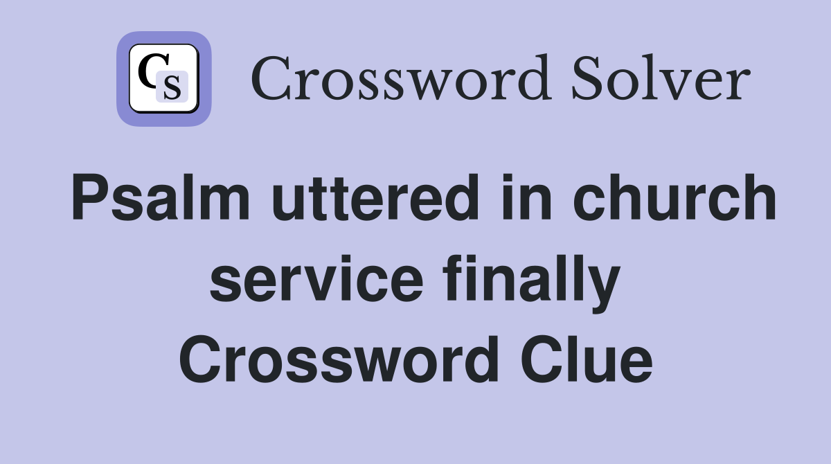 Psalm uttered in church service finally Crossword Clue