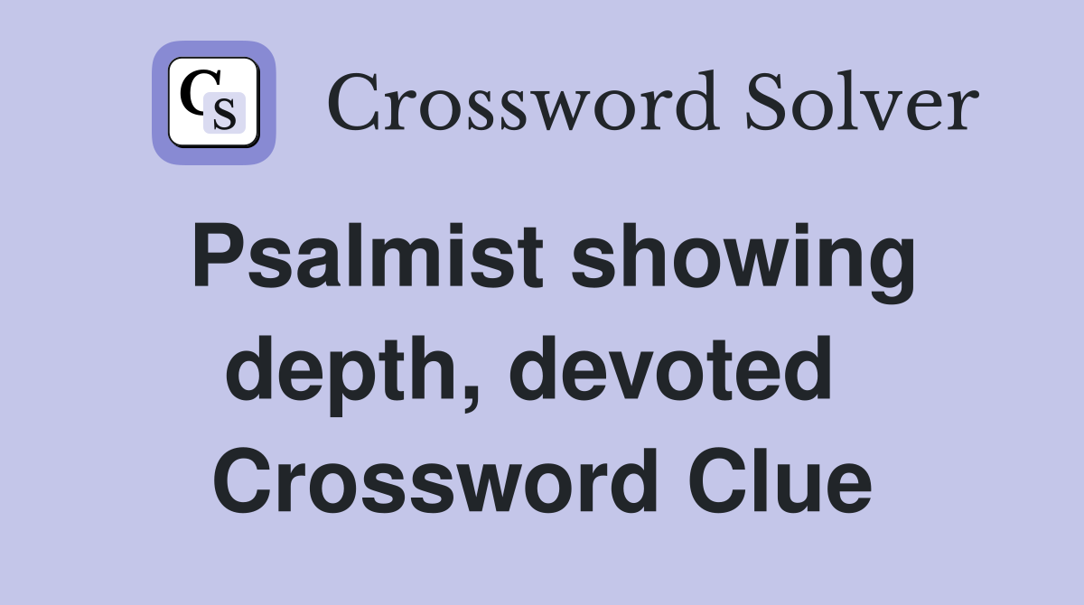 Psalmist showing depth, devoted  Crossword Clue
