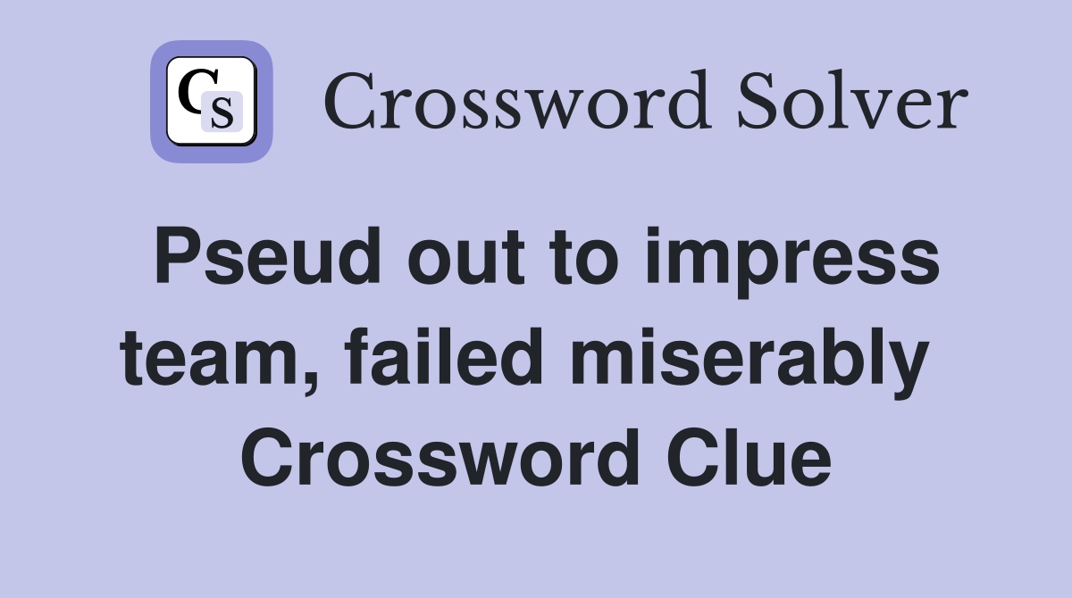 Pseud out to impress team, failed miserably  Crossword Clue