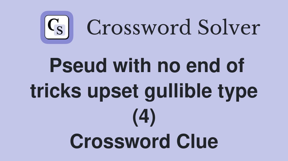 Pseud with no end of tricks upset gullible type (4) Crossword Clue