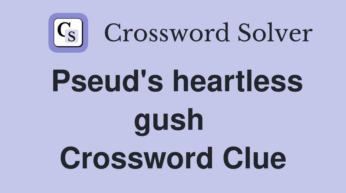 Pseud's heartless gush  Crossword Clue