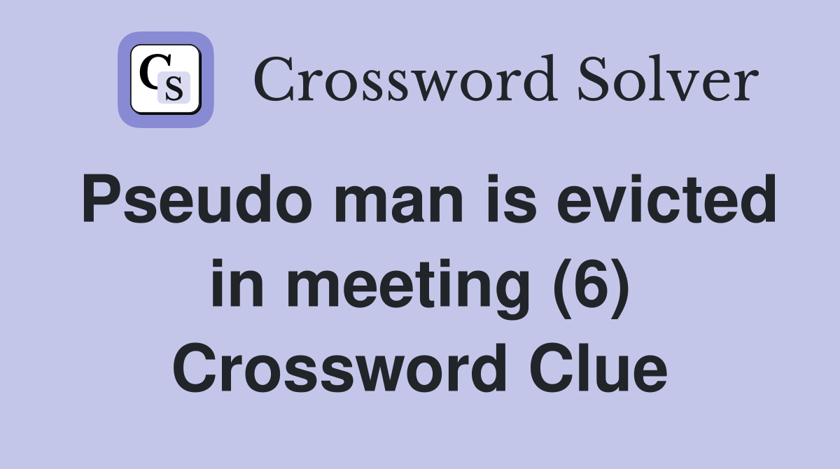 Pseudo man is evicted in meeting (6) Crossword Clue