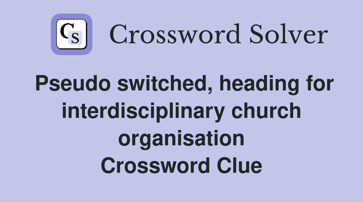 Pseudo switched, heading for interdisciplinary church organisation Crossword Clue