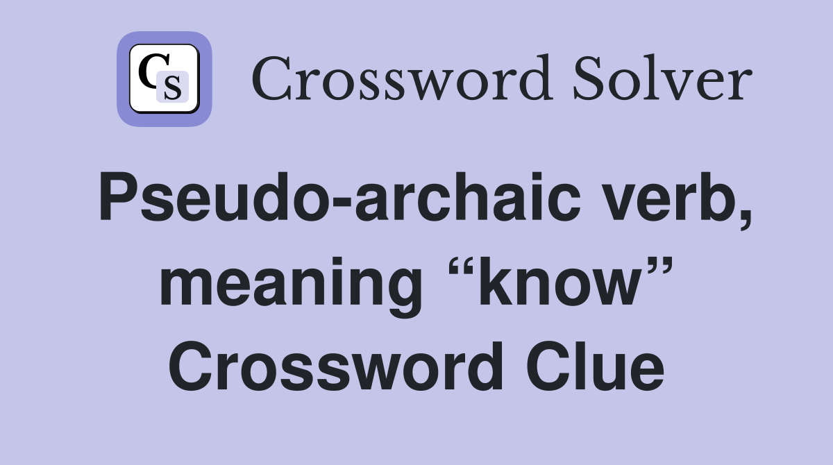 Pseudo-archaic verb, meaning “know” Crossword Clue