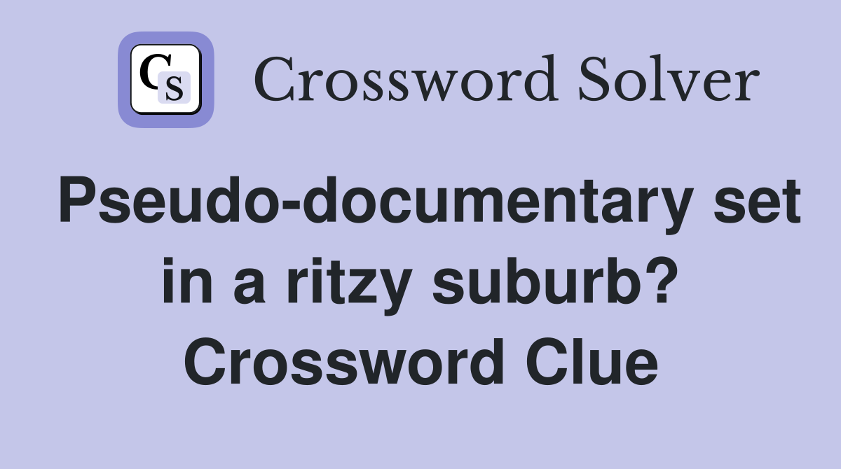 Pseudo-documentary set in a ritzy suburb? Crossword Clue