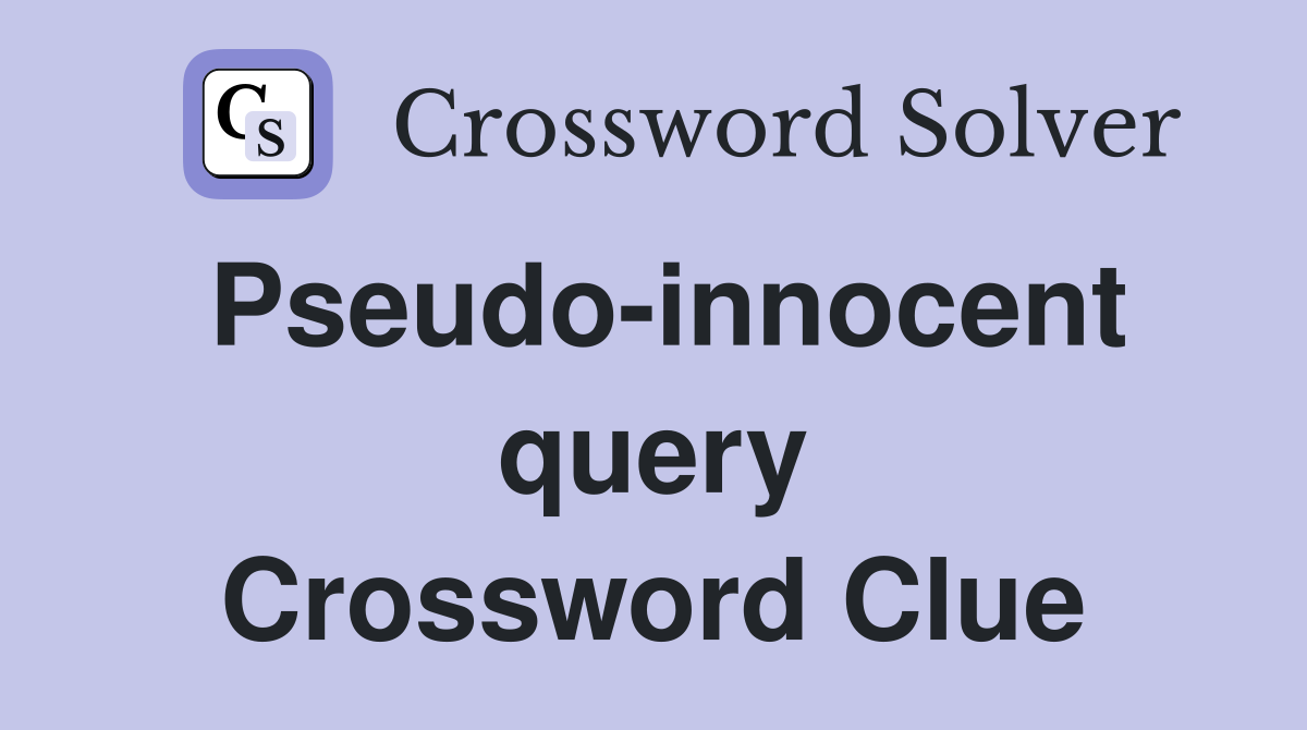 Pseudo-innocent query Crossword Clue