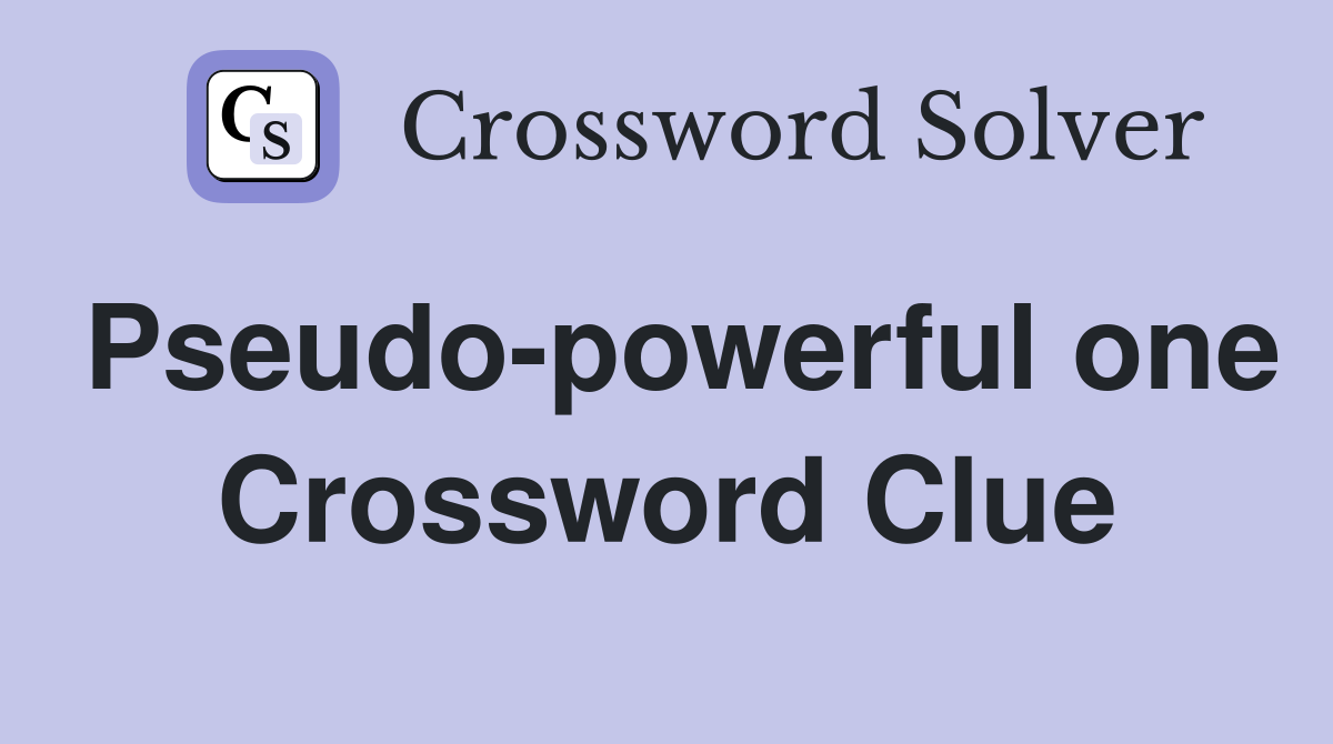 Pseudo-powerful one Crossword Clue