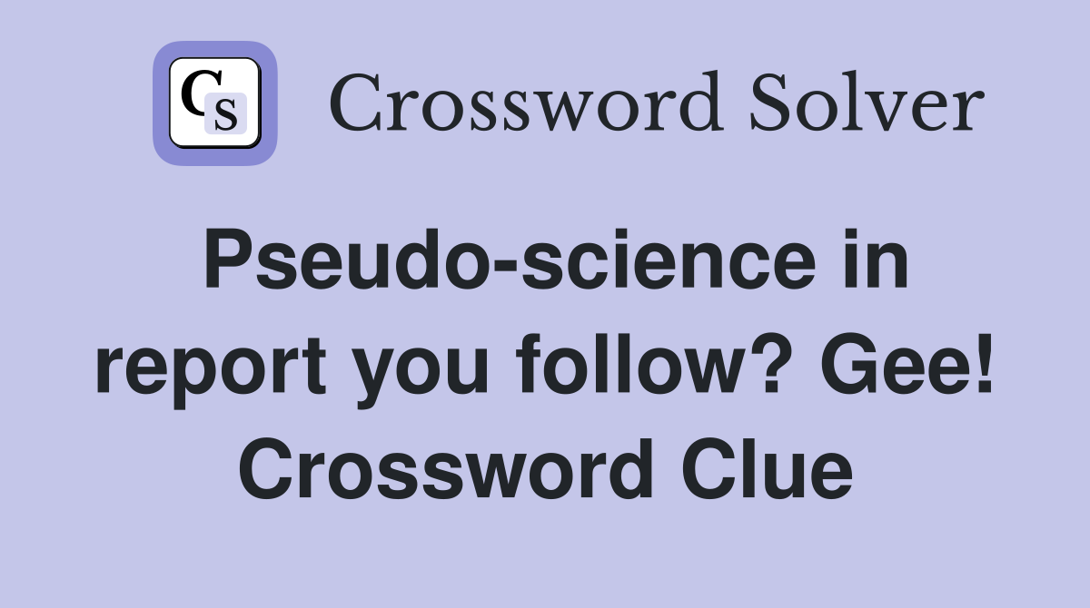 Pseudo-science in report you follow? Gee! Crossword Clue