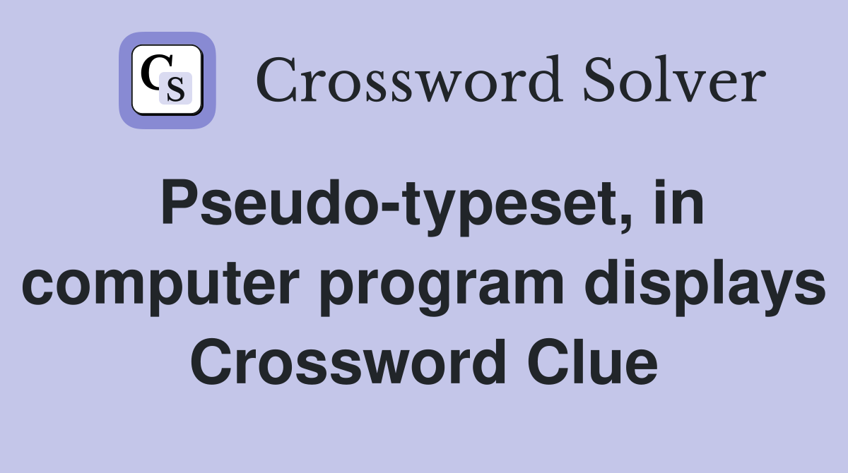 Pseudo-typeset, in computer program displays Crossword Clue