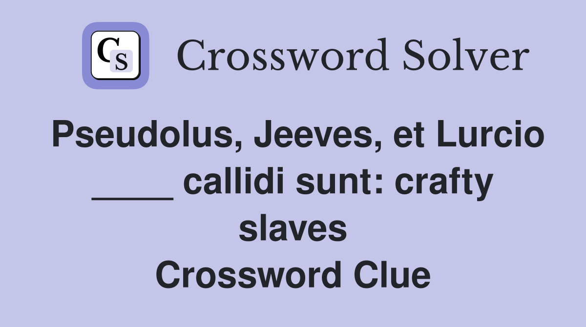 Pseudolus, Jeeves, et Lurcio ____ callidi sunt: crafty slaves Crossword Clue