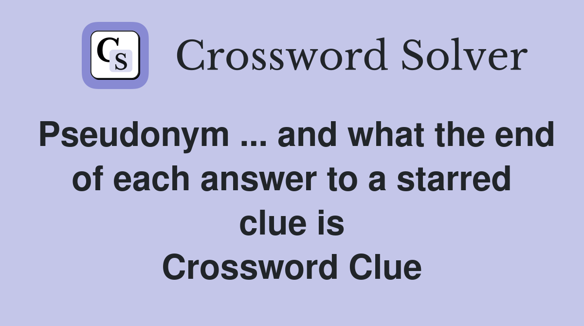 Pseudonym ... and what the end of each answer to a starred clue is Crossword Clue