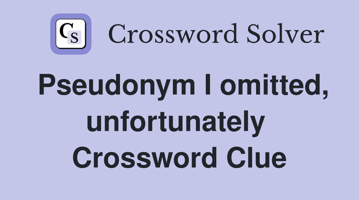 Pseudonym I omitted, unfortunately  Crossword Clue