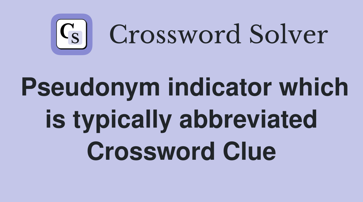 Pseudonym indicator which is typically abbreviated Crossword Clue