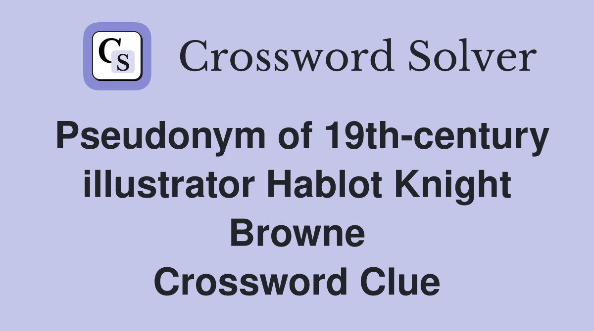 Pseudonym of 19th-century illustrator Hablot Knight Browne Crossword Clue