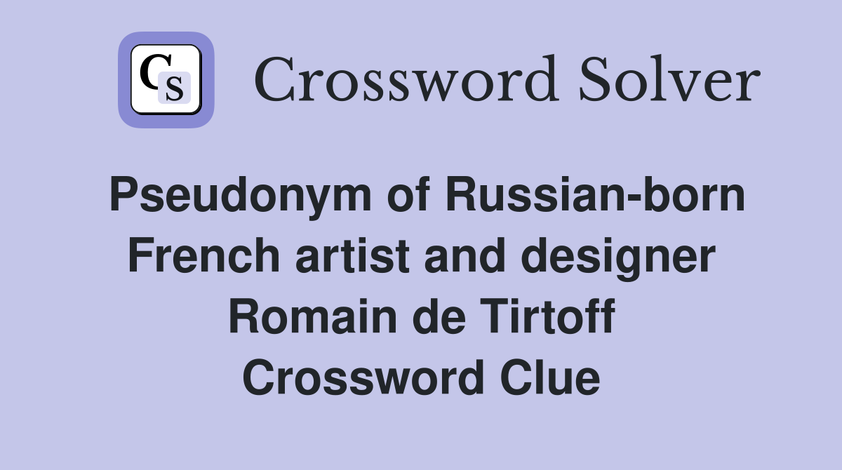 Pseudonym of Russian-born French artist and designer Romain de Tirtoff Crossword Clue