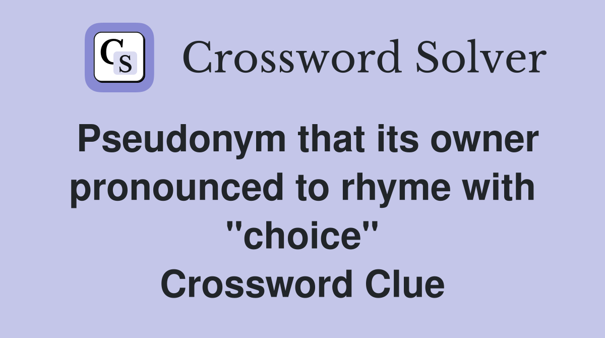 Pseudonym that its owner pronounced to rhyme with ''choice'' Crossword Clue