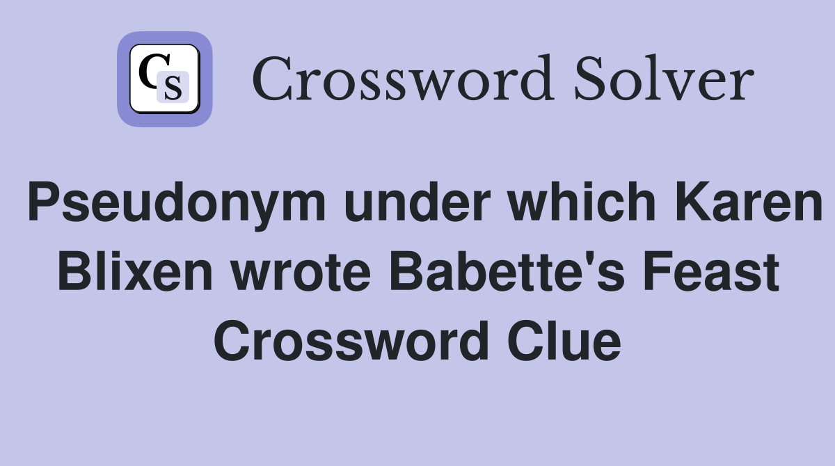 Pseudonym under which Karen Blixen wrote Babette's Feast Crossword Clue