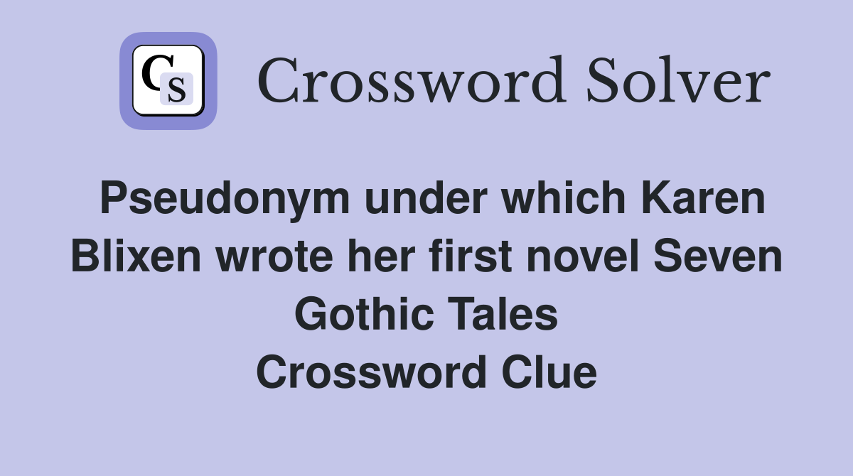 Pseudonym under which Karen Blixen wrote her first novel Seven Gothic Tales Crossword Clue