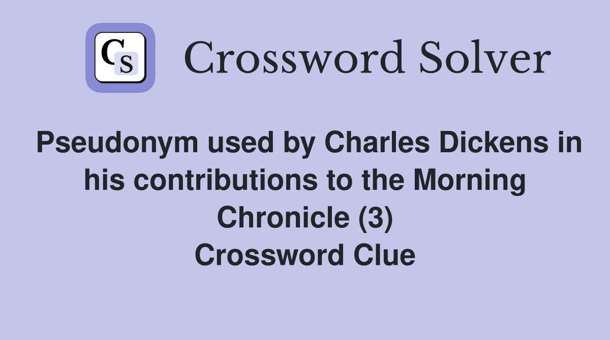 Pseudonym used by Charles Dickens in his contributions to the Morning Chronicle (3) Crossword Clue