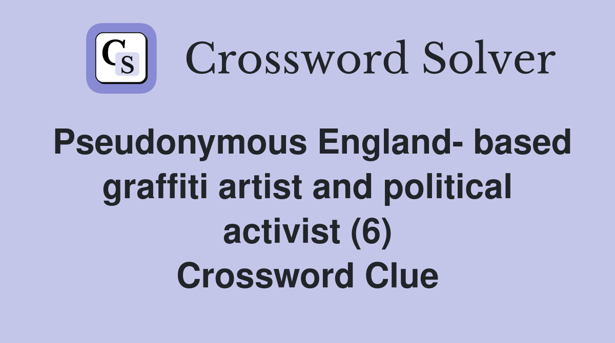 Pseudonymous England- based graffiti artist and political activist (6) Crossword Clue