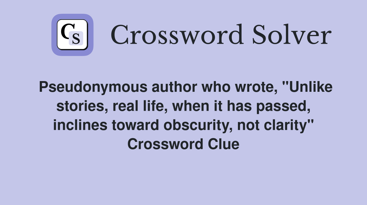 Pseudonymous author who wrote, "Unlike stories, real life, when it has passed, inclines toward obscurity, not clarity" Crossword Clue
