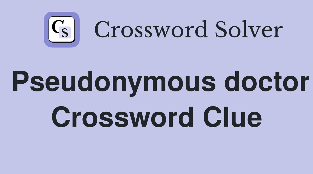 Pseudonymous doctor Crossword Clue
