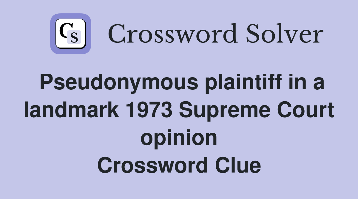 Pseudonymous plaintiff in a landmark 1973 Supreme Court opinion Crossword Clue