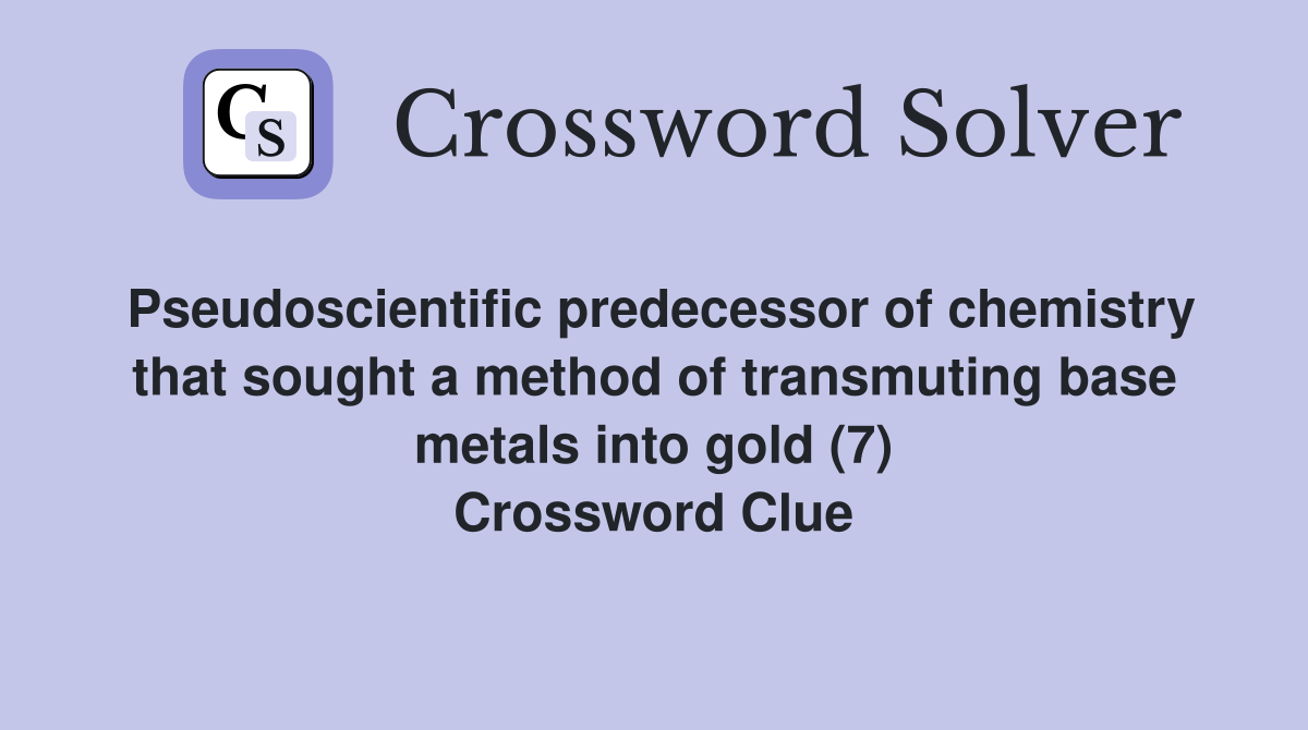 Pseudoscientific predecessor of chemistry that sought a method of transmuting base metals into gold (7) Crossword Clue