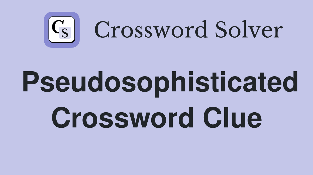 Pseudosophisticated Crossword Clue