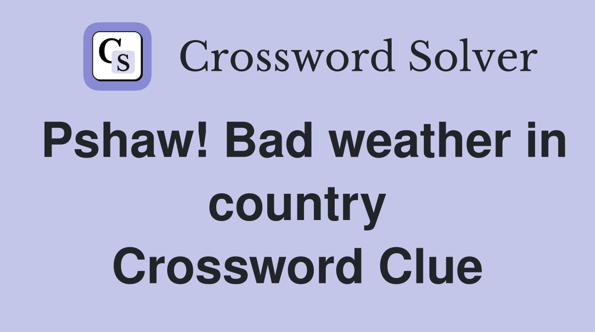 Pshaw! Bad weather in country Crossword Clue