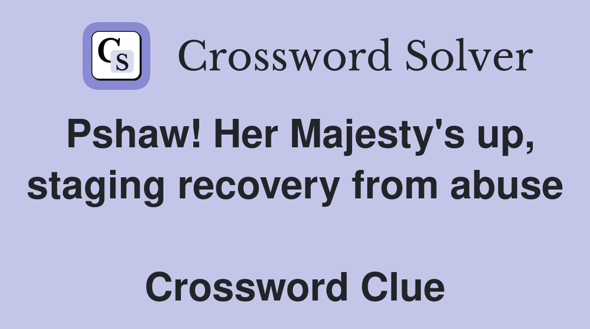 Pshaw! Her Majesty's up, staging recovery from abuse  Crossword Clue
