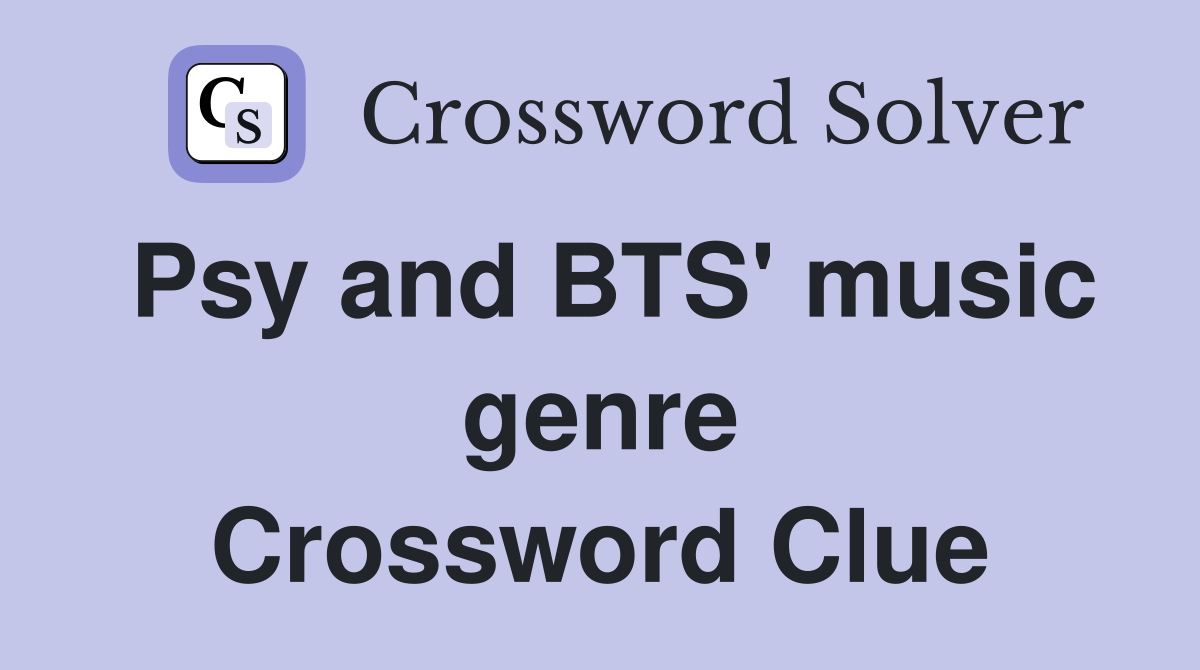 Psy and BTS' music genre Crossword Clue