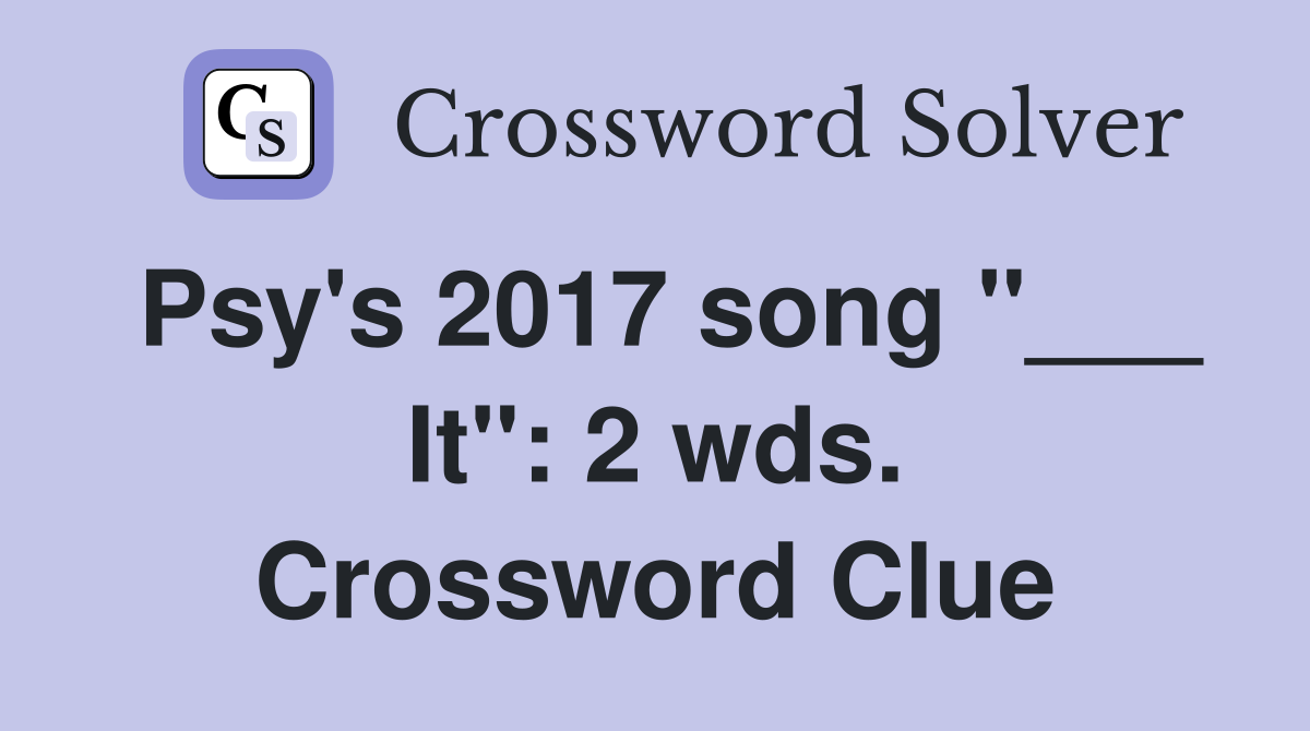Psy's 2017 song "___ It": 2 wds. Crossword Clue