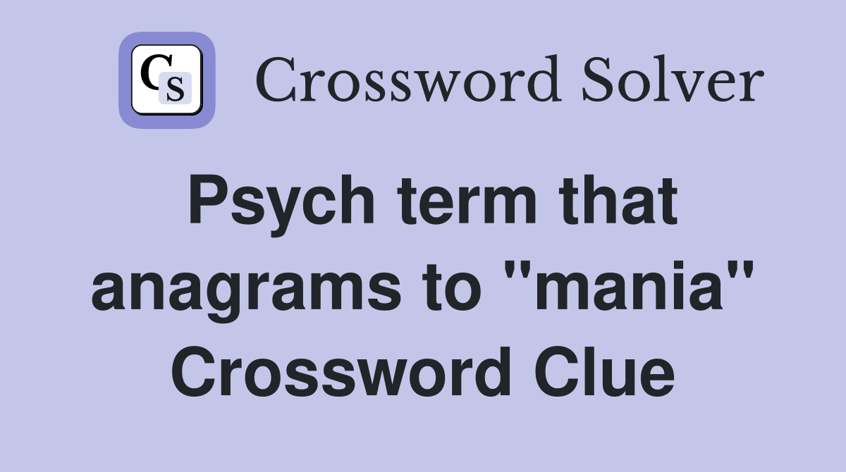 Psych term that anagrams to "mania" Crossword Clue
