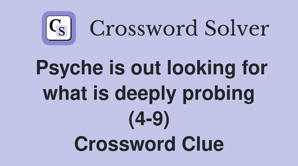 Psyche is out looking for what is deeply probing (4-9) Crossword Clue