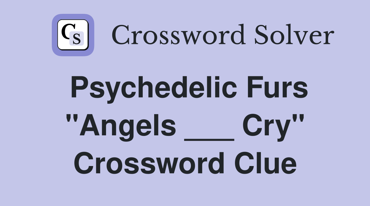 Psychedelic Furs "Angels ___ Cry" Crossword Clue