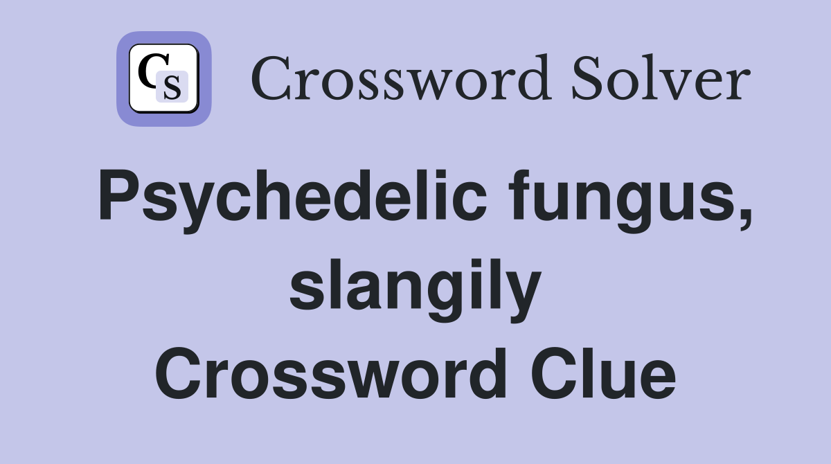 Psychedelic fungus, slangily Crossword Clue