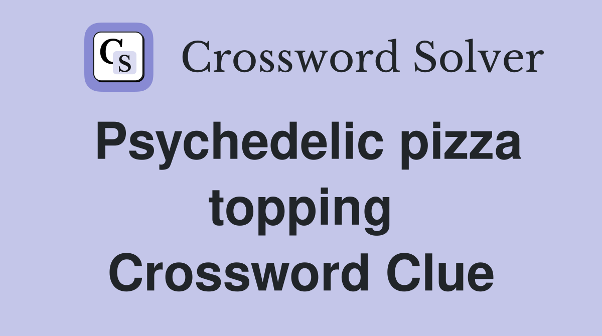 Psychedelic pizza topping Crossword Clue