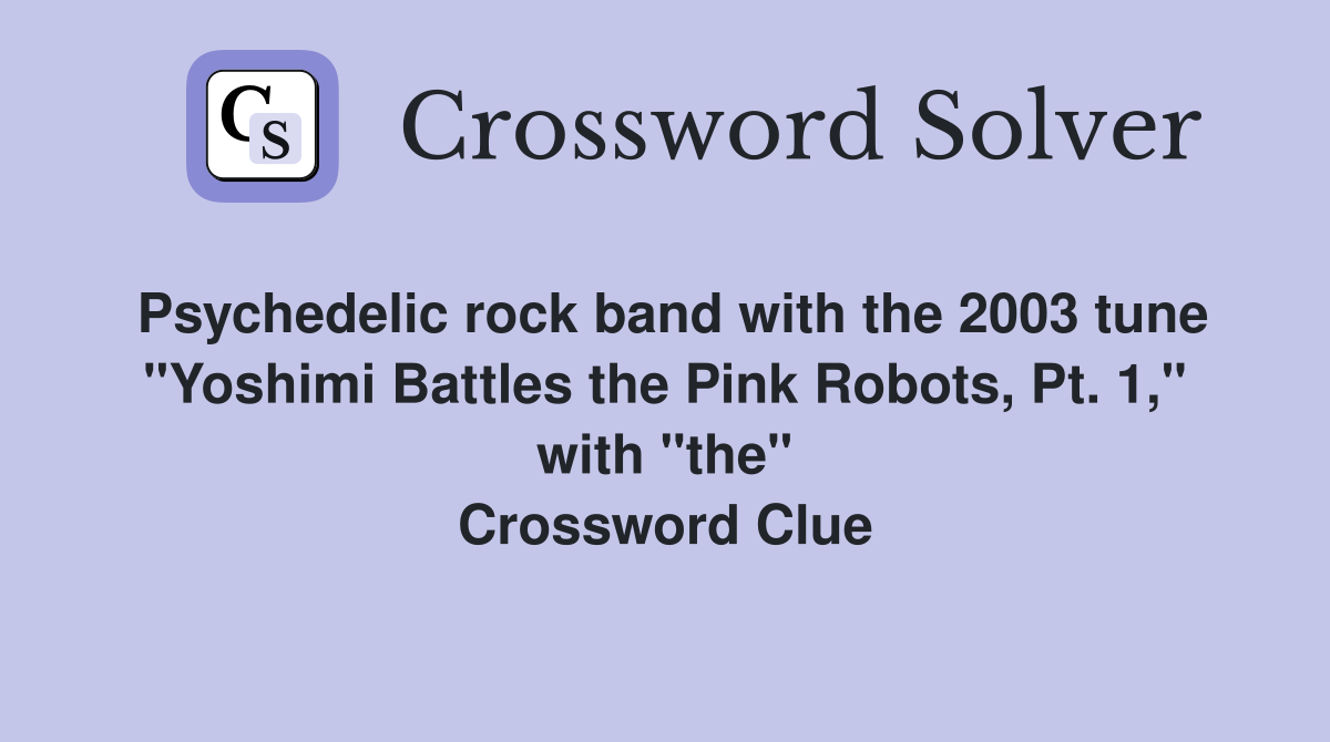 Psychedelic rock band with the 2003 tune "Yoshimi Battles the Pink Robots, Pt. 1," with "the" Crossword Clue
