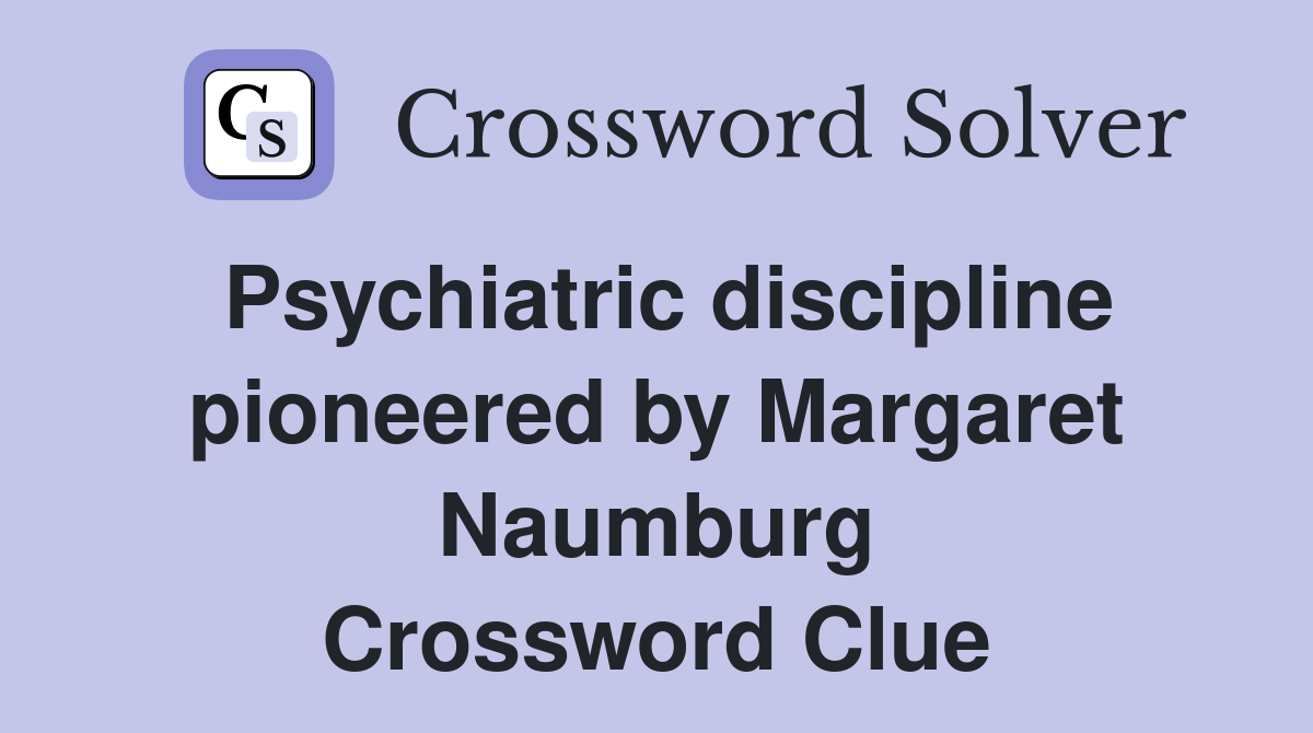 Psychiatric discipline pioneered by Margaret Naumburg Crossword Clue